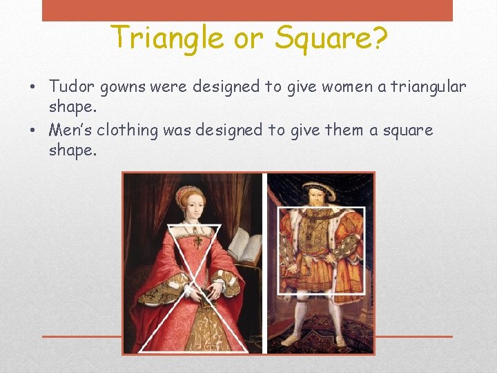 Triangle or Square? • Tudor gowns were designed to give women a triangular shape.
