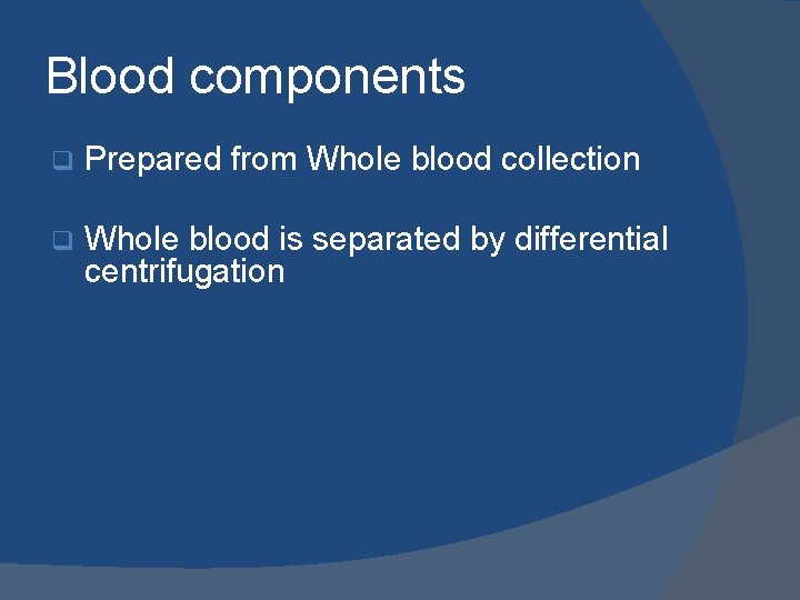 Blood components q Prepared from Whole blood collection q Whole blood is separated by