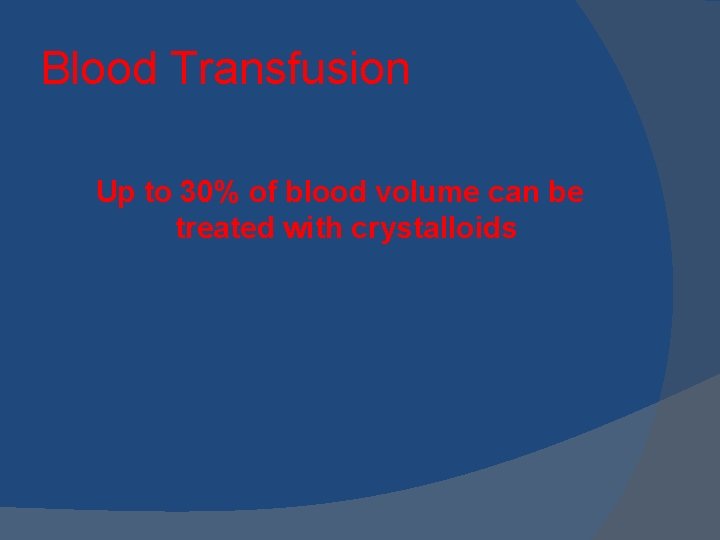 Blood Transfusion Up to 30% of blood volume can be treated with crystalloids 