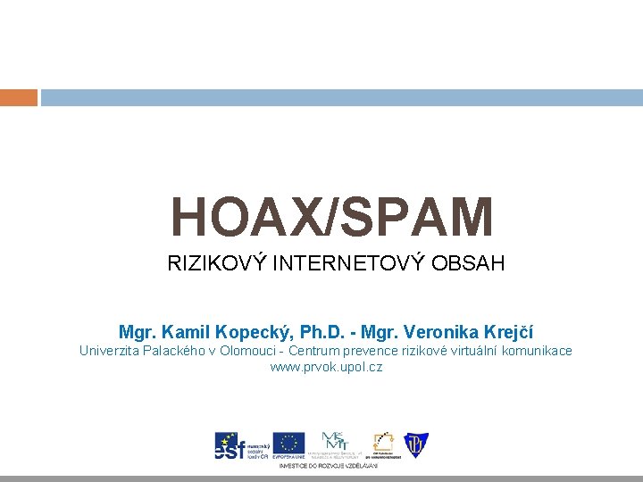 HOAX/SPAM RIZIKOVÝ INTERNETOVÝ OBSAH Mgr. Kamil Kopecký, Ph. D. - Mgr. Veronika Krejčí Univerzita