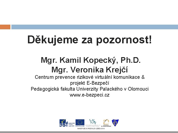 Děkujeme za pozornost! Mgr. Kamil Kopecký, Ph. D. Mgr. Veronika Krejčí Centrum prevence rizikové