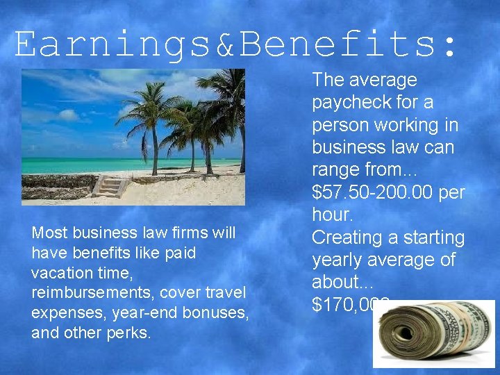 Earnings&Benefits: Most business law firms will have benefits like paid vacation time, reimbursements, cover