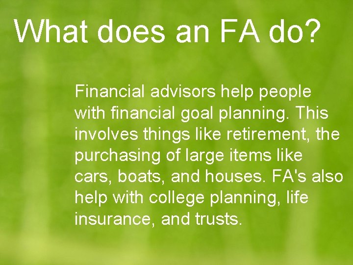 What does an FA do? Financial advisors help people with financial goal planning. This