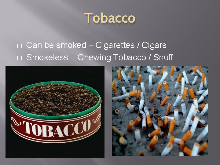 Tobacco � � Can be smoked – Cigarettes / Cigars Smokeless – Chewing Tobacco