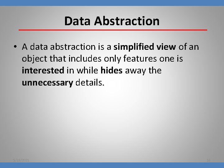 Data Abstraction • A data abstraction is a simplified view of an object that
