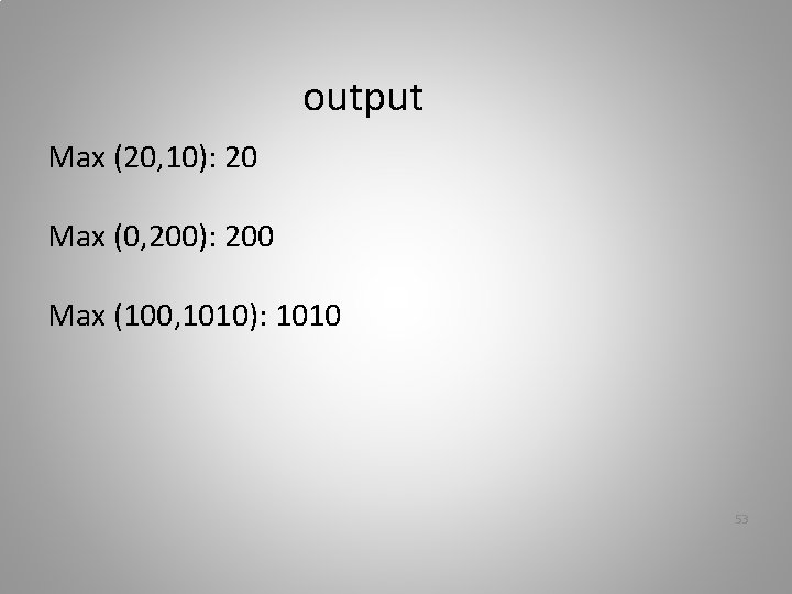output Max (20, 10): 20 Max (0, 200): 200 Max (100, 1010): 1010 53