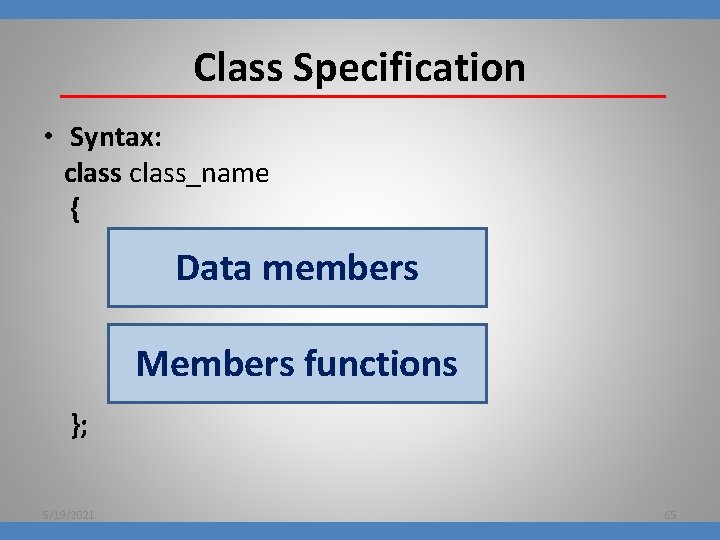 Class Specification • Syntax: class_name { Data members Members functions }; 5/19/2021 65 