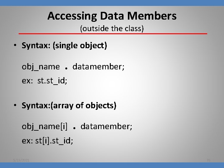 Accessing Data Members (outside the class) • Syntax: (single object) obj_name . datamember; ex: