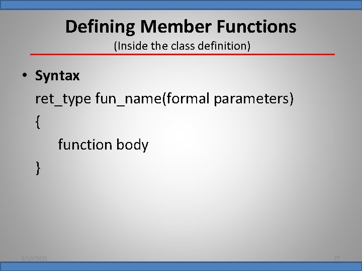 Defining Member Functions (Inside the class definition) • Syntax ret_type fun_name(formal parameters) { function