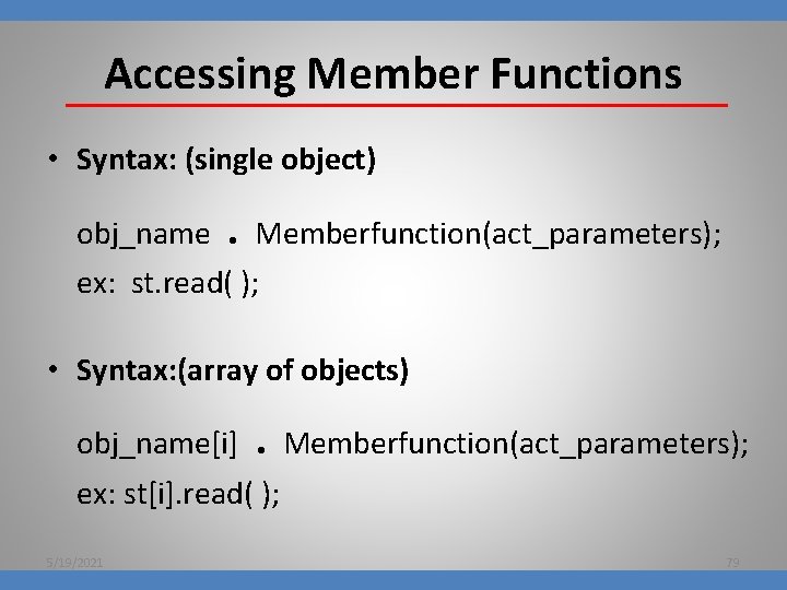 Accessing Member Functions • Syntax: (single object) obj_name . Memberfunction(act_parameters); ex: st. read( );