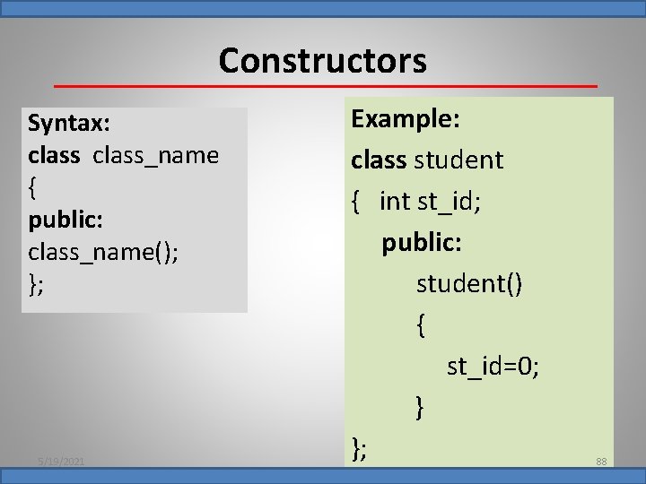 Constructors Syntax: class_name { public: class_name(); }; 5/19/2021 Example: class student { int st_id;