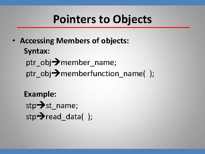 Pointers to Objects • Accessing Members of objects: Syntax: ptr_obj member_name; ptr_obj memberfunction_name( );