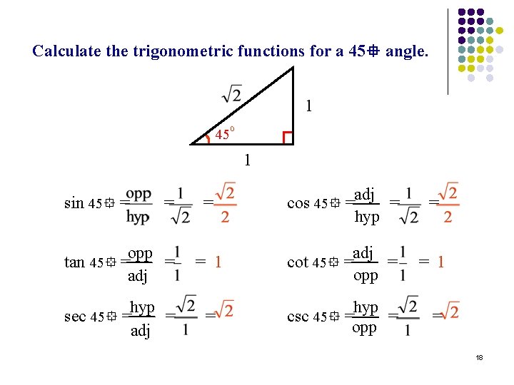 Calculate the trigonometric functions for a 45 angle. 1 45 1 = adj cos