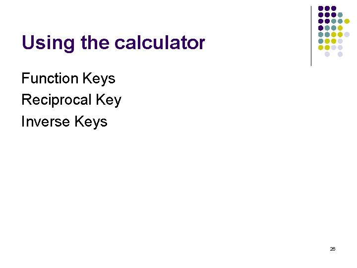 Using the calculator Function Keys Reciprocal Key Inverse Keys 26 