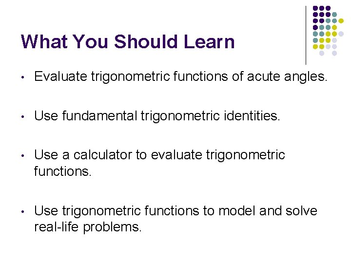 What You Should Learn • Evaluate trigonometric functions of acute angles. • Use fundamental