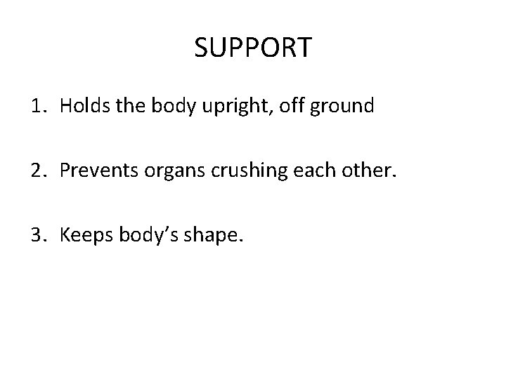 SUPPORT 1. Holds the body upright, off ground 2. Prevents organs crushing each other.