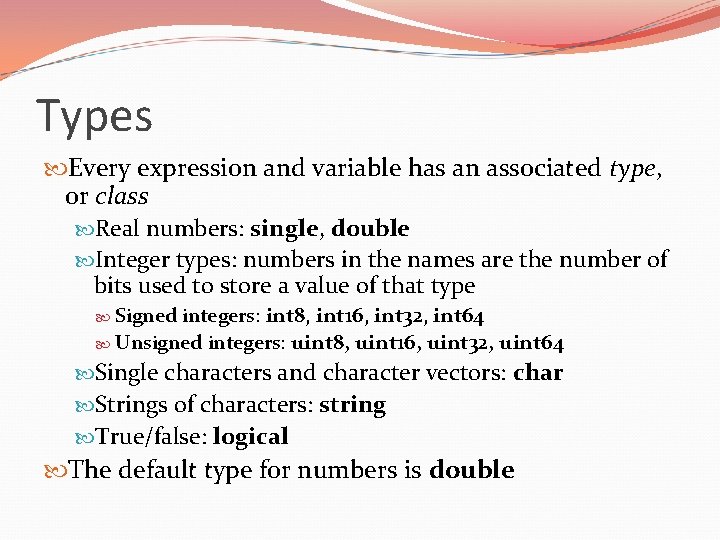 Types Every expression and variable has an associated type, or class Real numbers: single,