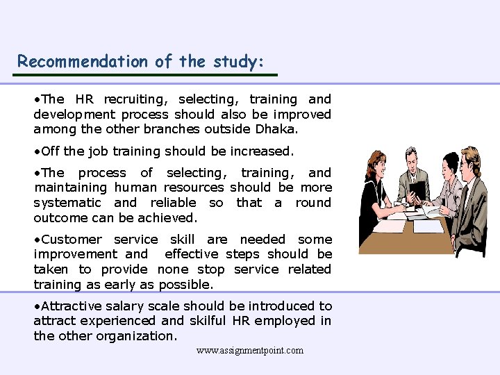 Recommendation of the study: • The HR recruiting, selecting, training and development process should
