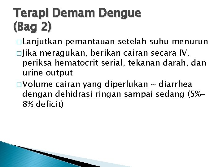 Terapi Demam Dengue (Bag 2) � Lanjutkan pemantauan setelah suhu menurun � Jika meragukan,
