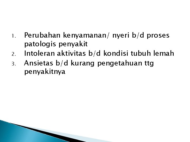 1. 2. 3. Perubahan kenyamanan/ nyeri b/d proses patologis penyakit Intoleran aktivitas b/d kondisi