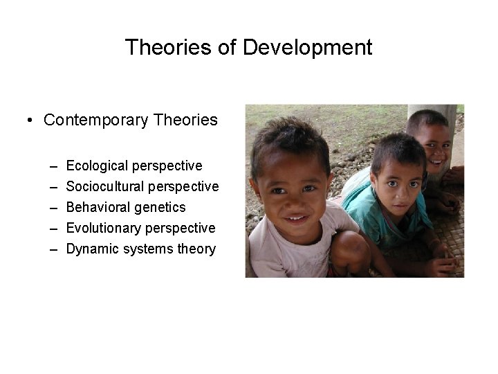 Theories of Development • Contemporary Theories – – – Ecological perspective Sociocultural perspective Behavioral