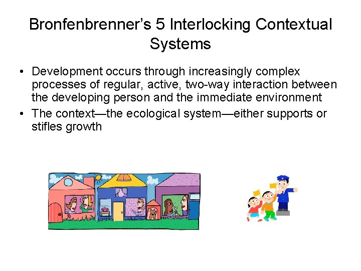 Bronfenbrenner’s 5 Interlocking Contextual Systems • Development occurs through increasingly complex processes of regular,