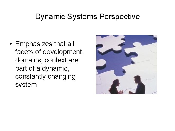 Dynamic Systems Perspective • Emphasizes that all facets of development, domains, context are part