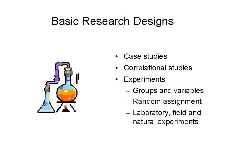 Basic Research Designs • Case studies • Correlational studies • Experiments – Groups and