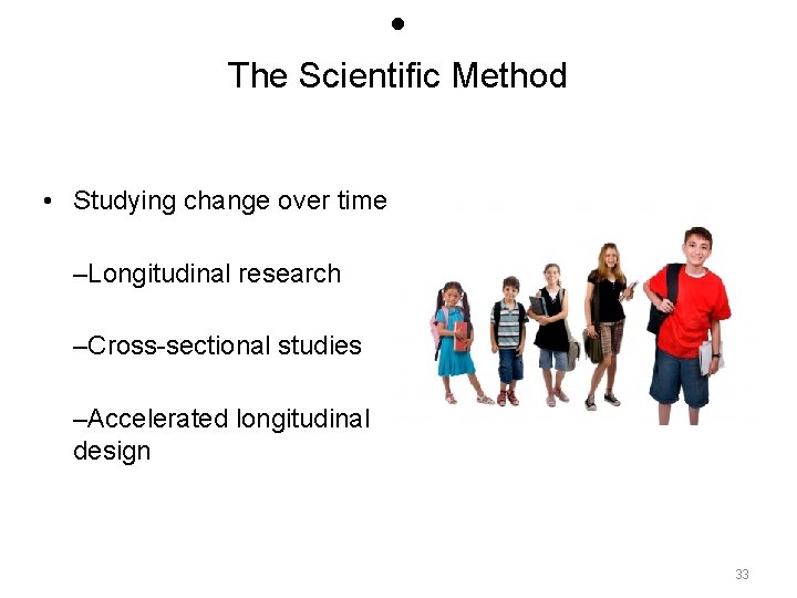  • The Scientific Method • Studying change over time –Longitudinal research –Cross-sectional studies