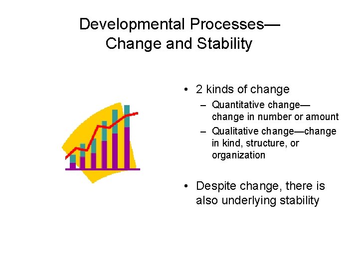 Developmental Processes— Change and Stability • 2 kinds of change – Quantitative change— change