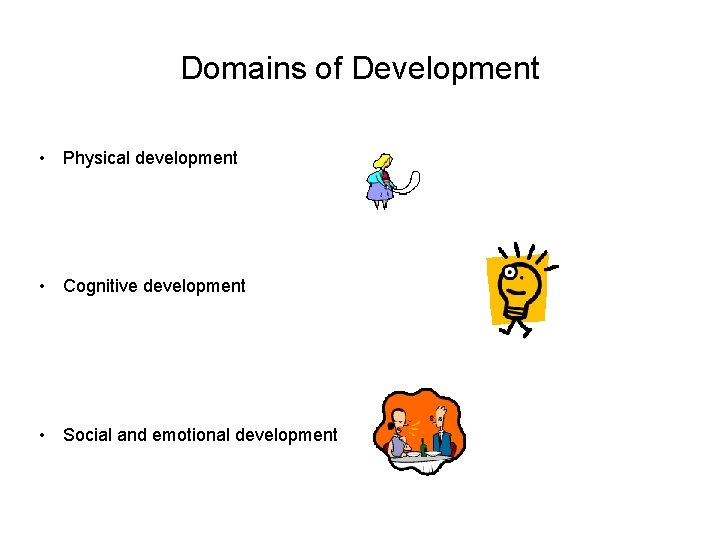 Domains of Development • Physical development • Cognitive development • Social and emotional development