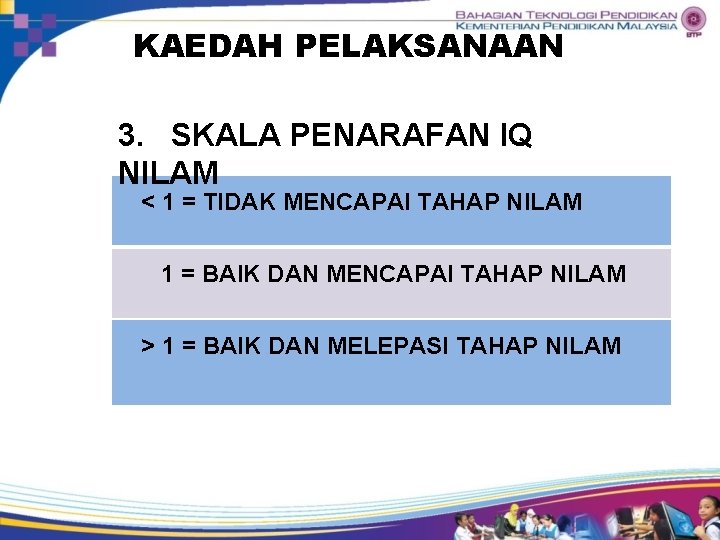 KAEDAH PELAKSANAAN 3. SKALA PENARAFAN IQ NILAM < 1 = TIDAK MENCAPAI TAHAP NILAM