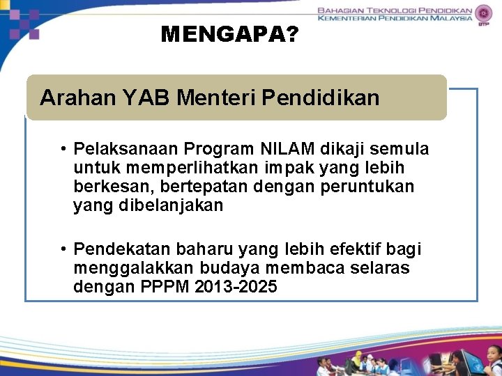 MENGAPA? Arahan YAB Menteri Pendidikan • Pelaksanaan Program NILAM dikaji semula • untuk memperlihatkan