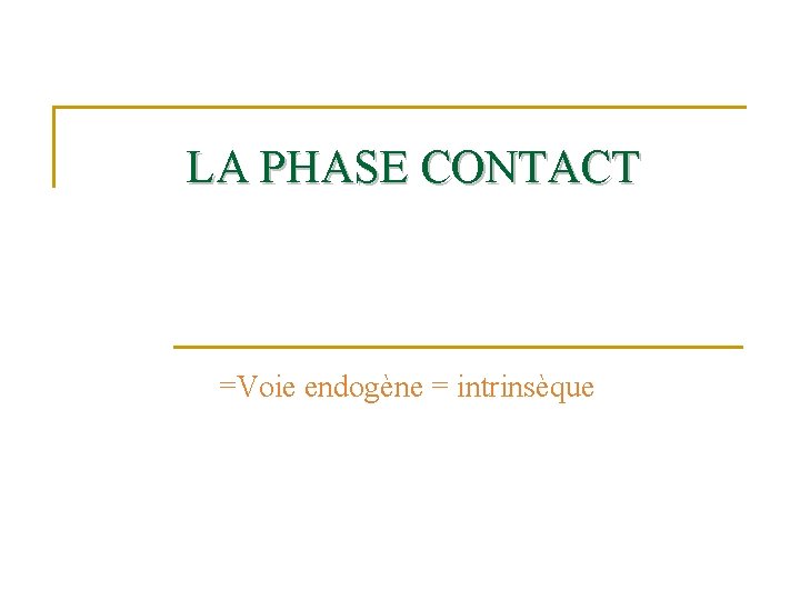 LA PHASE CONTACT =Voie endogène = intrinsèque 