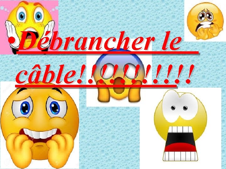  • Débrancher le câble!!!!!! 