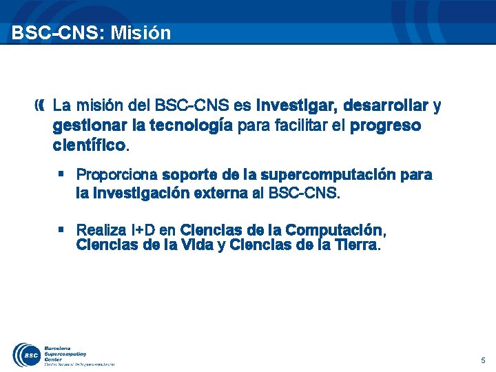 BSC-CNS: Misión La misión del BSC-CNS es investigar, desarrollar y gestionar la tecnología para