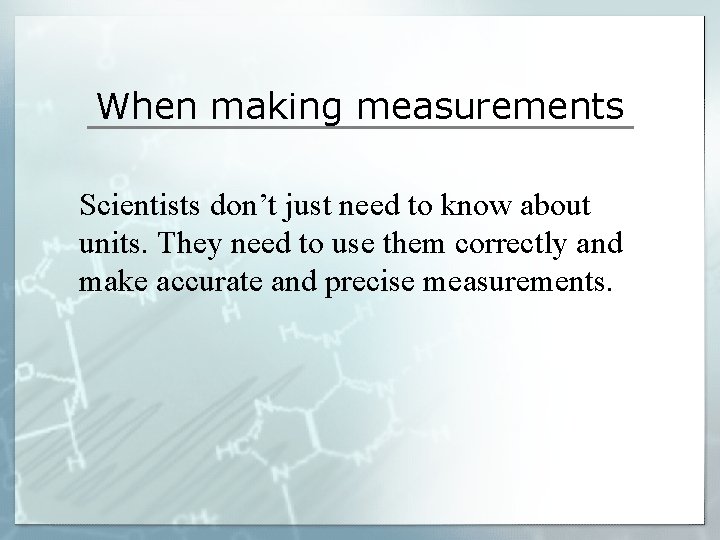 When making measurements Scientists don’t just need to know about units. They need to