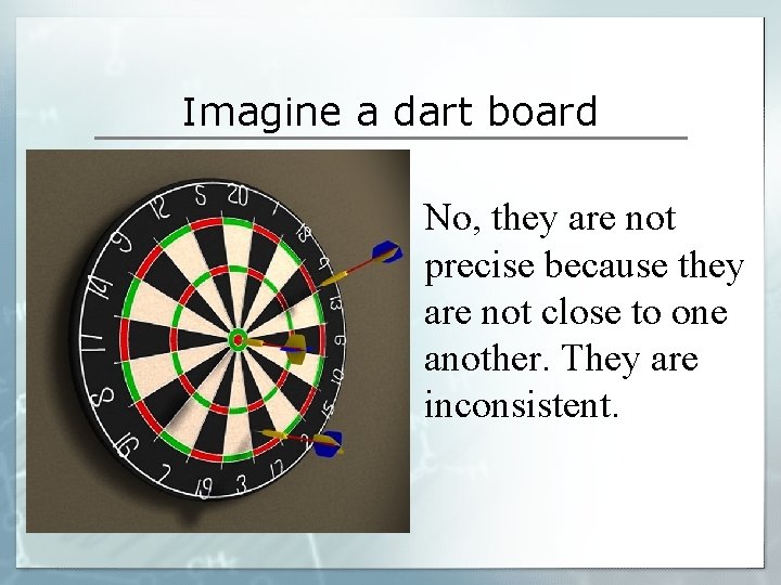 Imagine a dart board No, they are not precise because they are not close