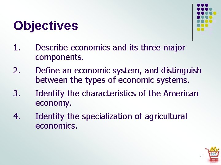 Objectives 1. Describe economics and its three major components. 2. Define an economic system,