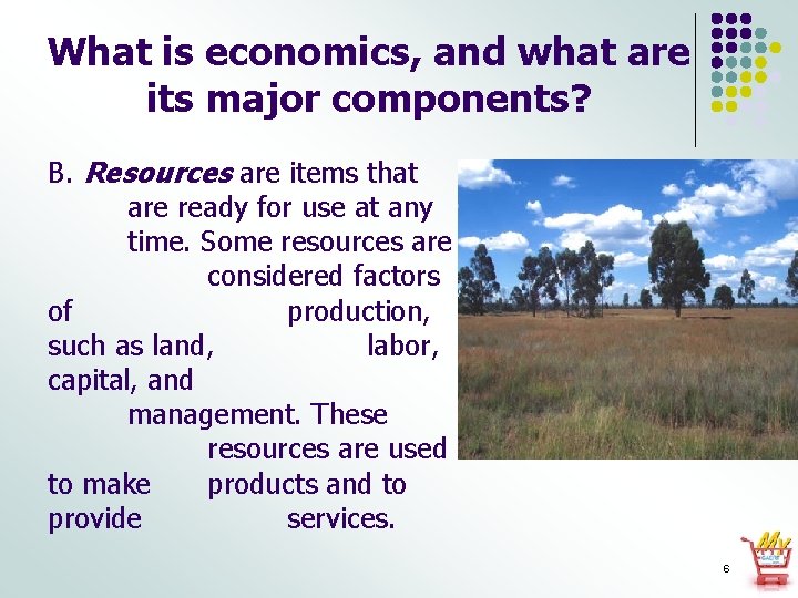 What is economics, and what are its major components? B. Resources are items that