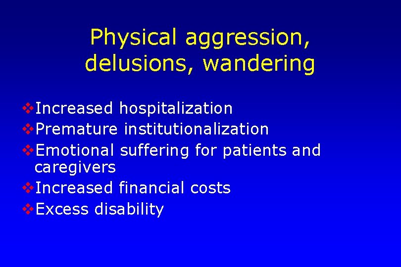 Physical aggression, delusions, wandering v. Increased hospitalization v. Premature institutionalization v. Emotional suffering for