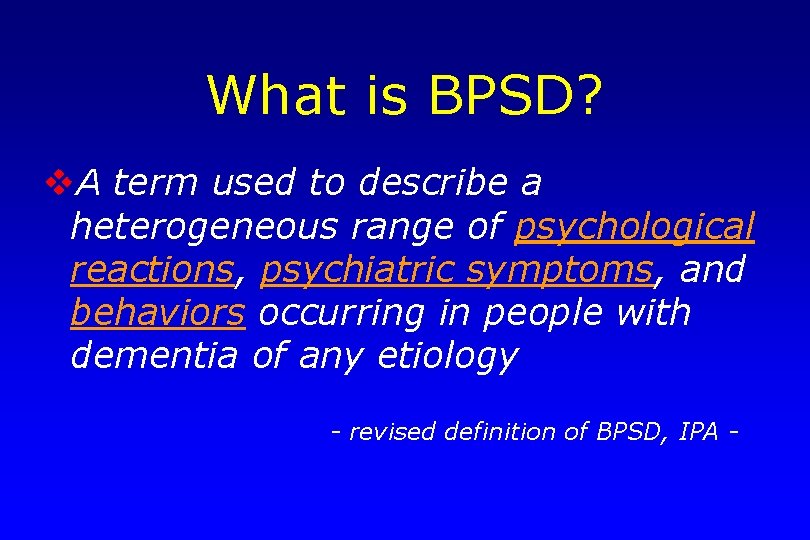 What is BPSD? v. A term used to describe a heterogeneous range of psychological