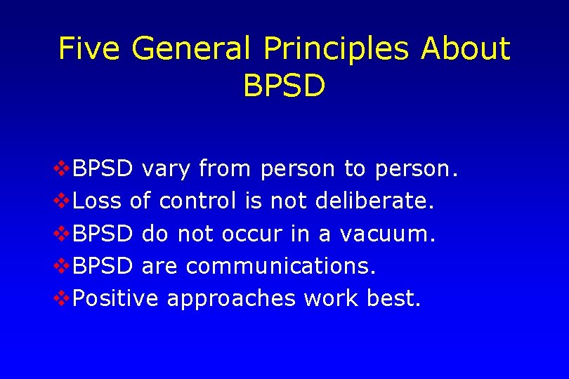 Five General Principles About BPSD vary from person to person. v. Loss of control