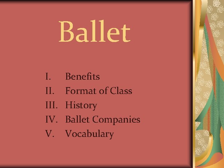 Ballet I. III. IV. V. Benefits Format of Class History Ballet Companies Vocabulary 