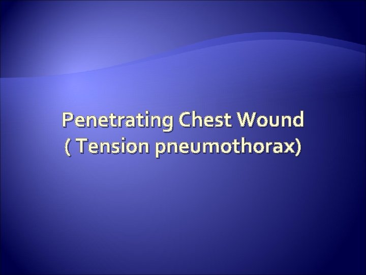 Penetrating Chest Wound ( Tension pneumothorax) 