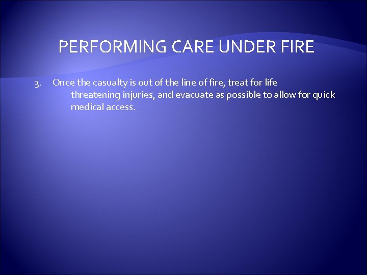 PERFORMING CARE UNDER FIRE 3. Once the casualty is out of the line of