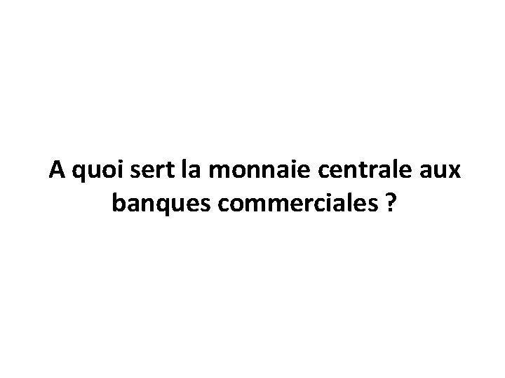 A quoi sert la monnaie centrale aux banques commerciales ? 