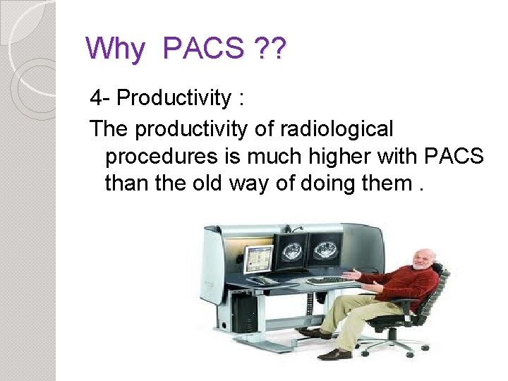 Why PACS ? ? 4 - Productivity : The productivity of radiological procedures is