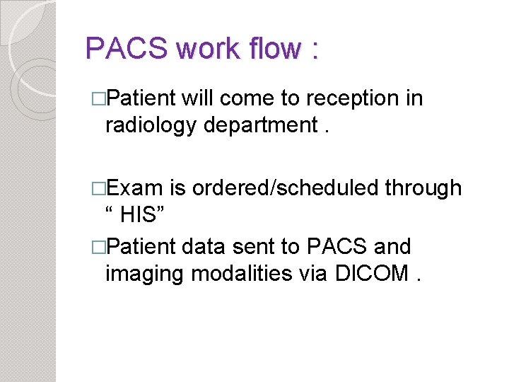 PACS work flow : �Patient will come to reception in radiology department. �Exam is