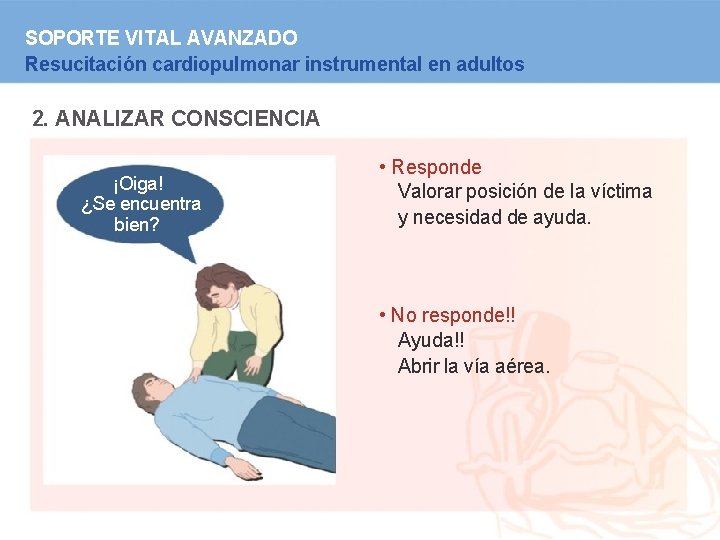 SOPORTE VITAL AVANZADO Resucitación cardiopulmonar instrumental en adultos 2. ANALIZAR CONSCIENCIA ¡Oiga! ¿Se encuentra